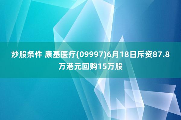 炒股条件 康基医疗(09997)6月18日斥资87.8万港元回购15万股