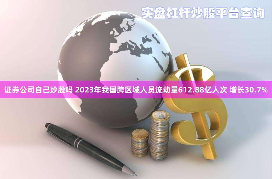 证券公司自己炒股吗 2023年我国跨区域人员流动量612.88亿人次 增长30.7%