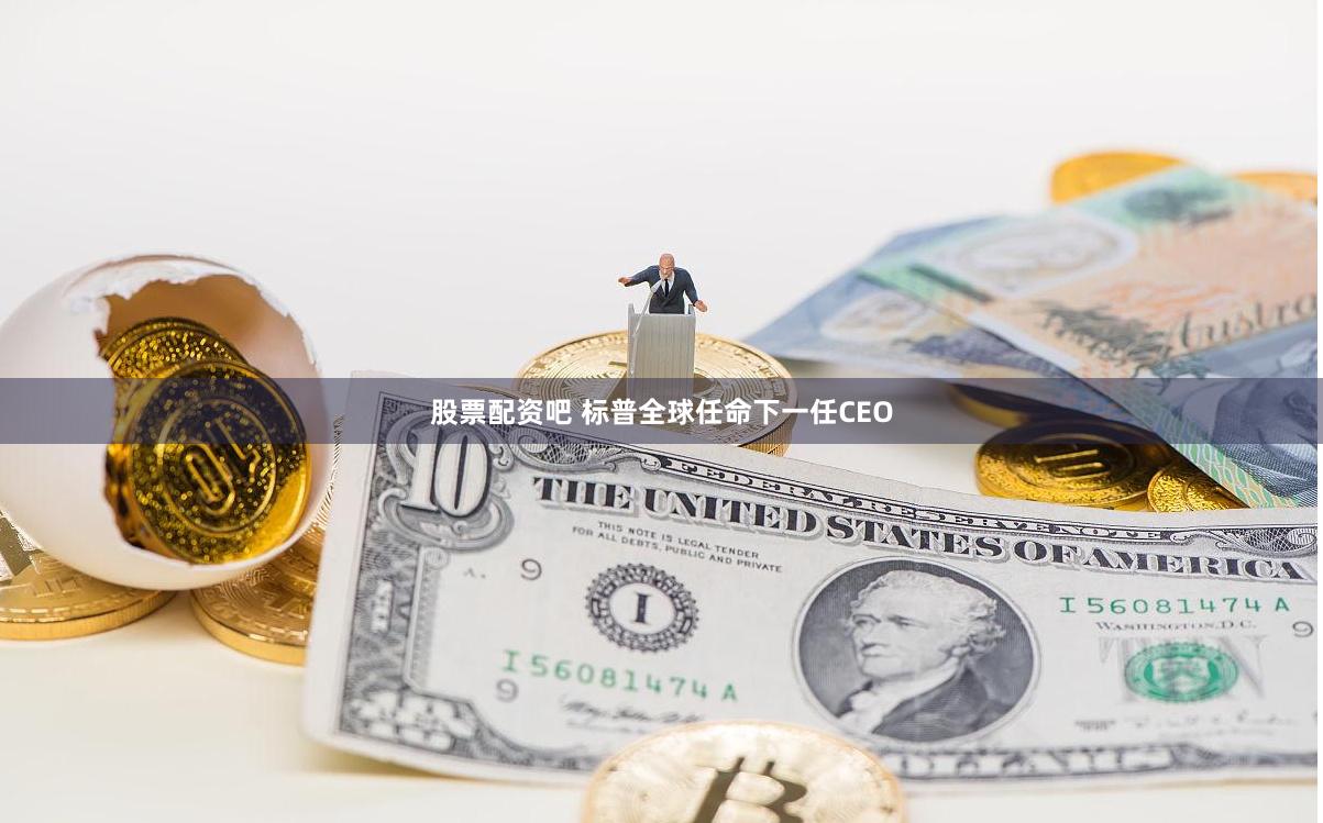 股票配资吧 标普全球任命下一任CEO