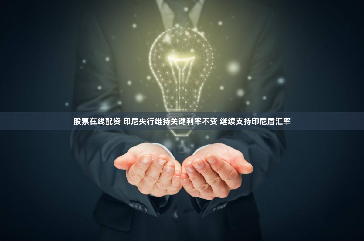 股票在线配资 印尼央行维持关键利率不变 继续支持印尼盾汇率