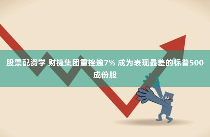 股票配资学 财捷集团重挫逾7% 成为表现最差的标普500成份股