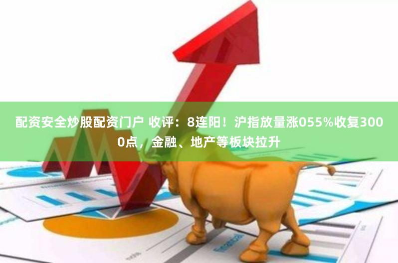 配资安全炒股配资门户 收评：8连阳！沪指放量涨055%收复3000点，金融、地产等板块拉升