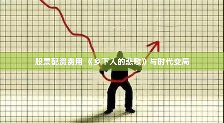 股票配资费用 《乡下人的悲歌》与时代变局