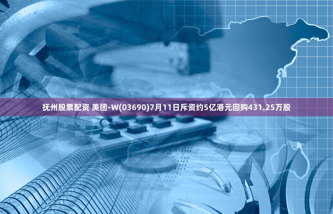 抚州股票配资 美团-W(03690)7月11日斥资约5亿港元回购431.25万股