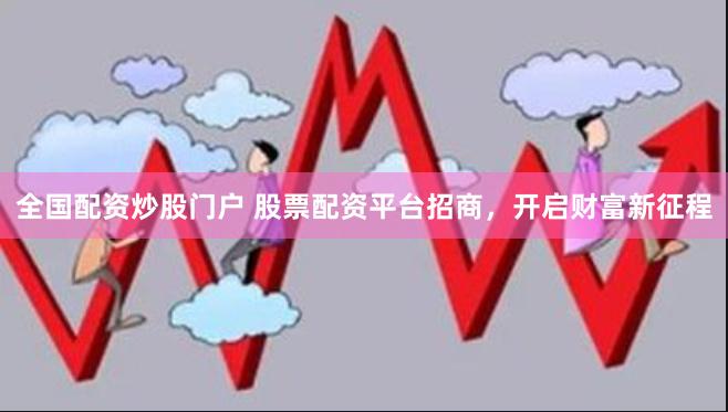 全国配资炒股门户 股票配资平台招商，开启财富新征程