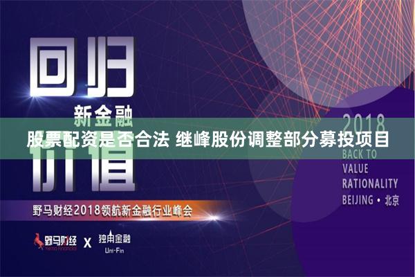 股票配资是否合法 继峰股份调整部分募投项目