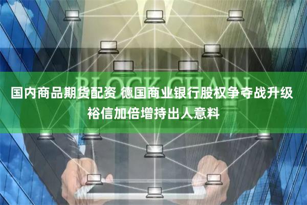 国内商品期货配资 德国商业银行股权争夺战升级 裕信加倍增持出人意料