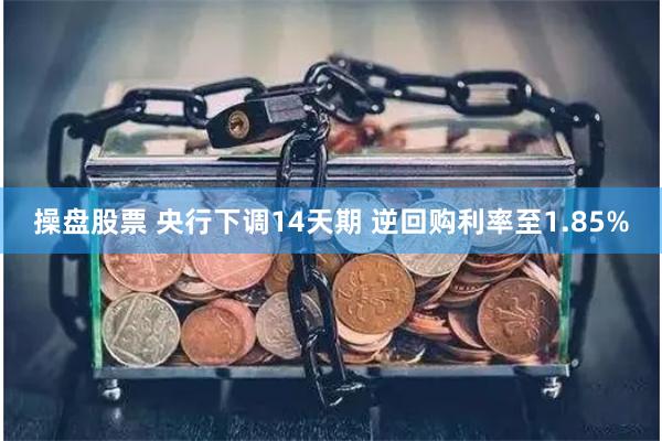 操盘股票 央行下调14天期 逆回购利率至1.85%