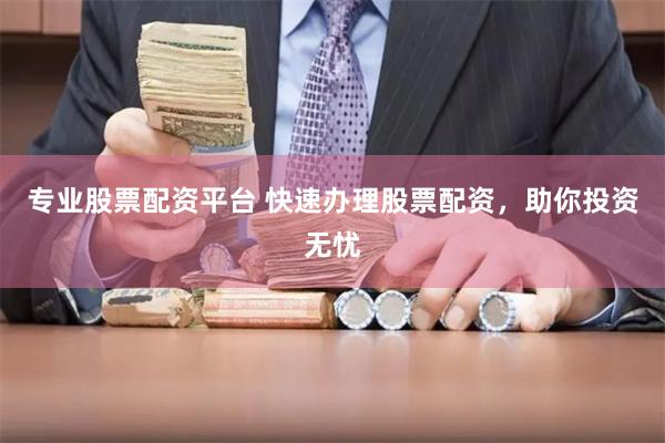 专业股票配资平台 快速办理股票配资，助你投资无忧