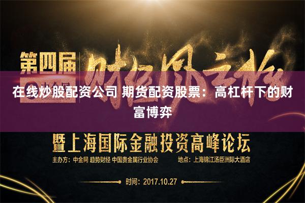 在线炒股配资公司 期货配资股票：高杠杆下的财富博弈