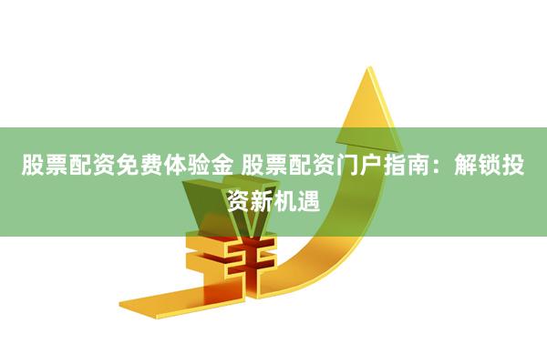 股票配资免费体验金 股票配资门户指南：解锁投资新机遇