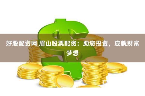 好股配资网 眉山股票配资：助您投资，成就财富梦想
