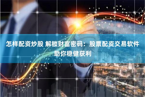 怎样配资炒股 解锁财富密码：股票配资交易软件助你稳健获利