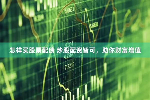 怎样买股票配债 炒股配资皆可，助你财富增值