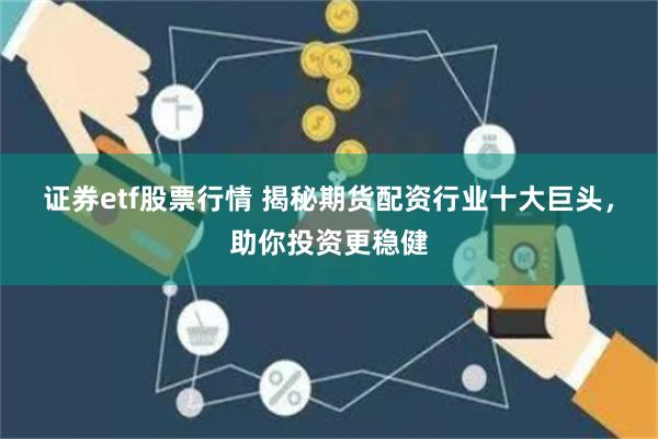 证券etf股票行情 揭秘期货配资行业十大巨头，助你投资更稳健