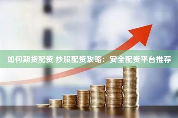 如何期货配资 炒股配资攻略：安全配资平台推荐