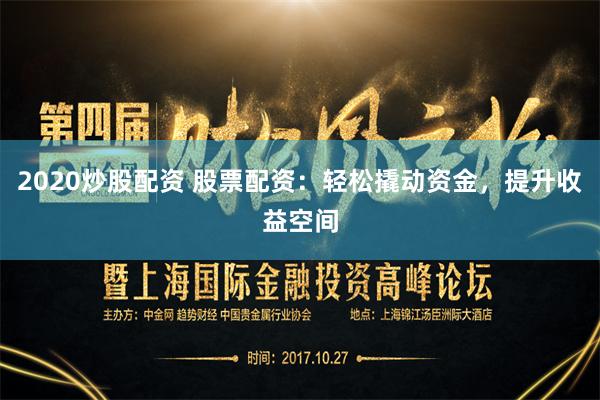 2020炒股配资 股票配资：轻松撬动资金，提升收益空间
